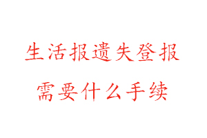 生活報遺失登報需要什么手續(xù)找我要登報網(wǎng)