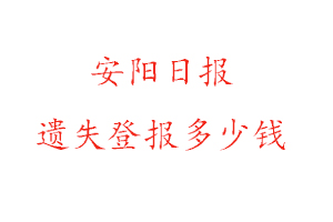 安陽日報(bào)遺失登報(bào)多少錢找我要登報(bào)網(wǎng)