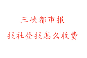 三峽都市報(bào)報(bào)社登報(bào)怎么收費(fèi)咨詢我要登報(bào)網(wǎng)