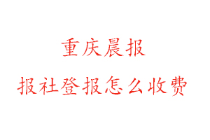 重慶晨報(bào)報(bào)社登報(bào)怎么收費(fèi)咨詢我要登報(bào)網(wǎng)