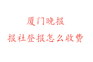 廈門晚報報社登報怎么收費咨詢我要登報網(wǎng)