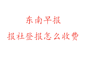東南早報(bào)報(bào)社登報(bào)怎么收費(fèi)咨詢我要登報(bào)網(wǎng)