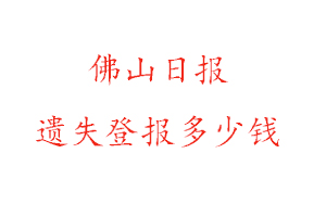 佛山日報遺失登報多少錢找我要登報網