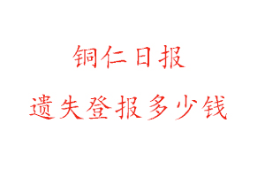 銅仁日?qǐng)?bào)遺失登報(bào)多少錢找我要登報(bào)網(wǎng)
