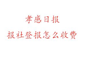 孝感日報報社登報怎么收費找我要登報網